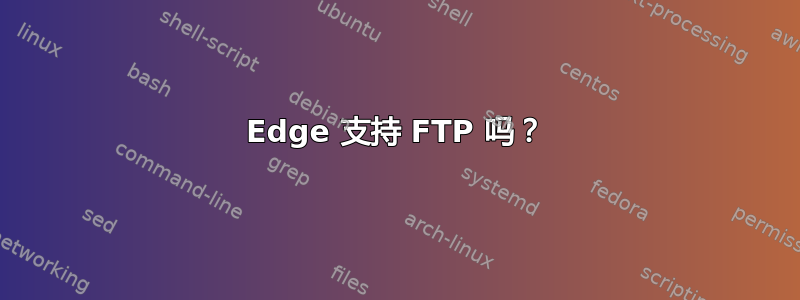 Edge 支持 FTP 吗？