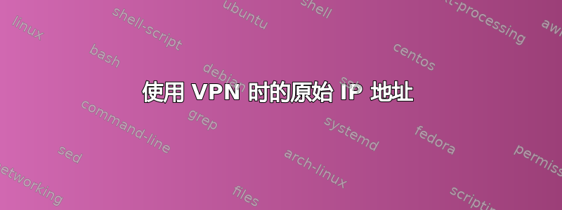 使用 VPN 时的原始 IP 地址