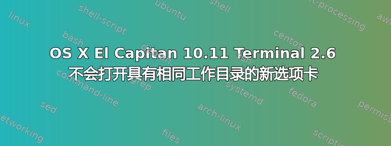 OS X El Capitan 10.11 Terminal 2.6 不会打开具有相同工作目录的新选项卡