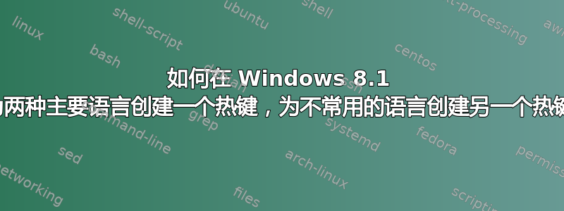 如何在 Windows 8.1 中为两种主要语言创建一个热键，为不常用的语言创建另一个热键？