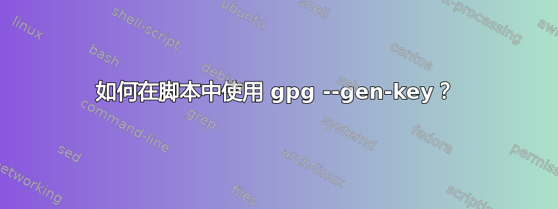 如何在脚本中使用 gpg --gen-key？