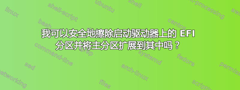 我可以安全地擦除启动驱动器上的 EFI 分区并将主分区扩展到其中吗？