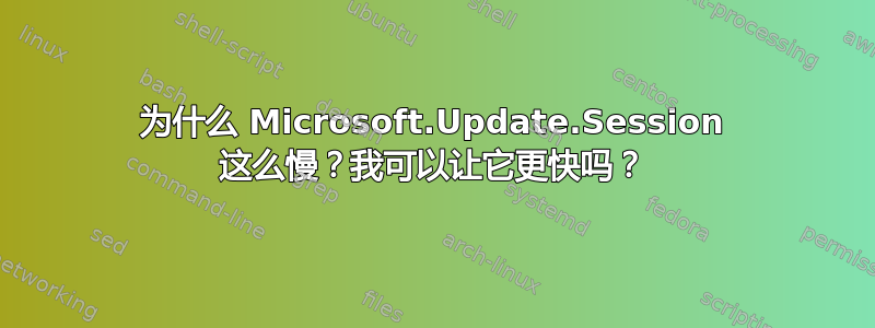 为什么 Microsoft.Update.Session 这么慢？我可以让它更快吗？