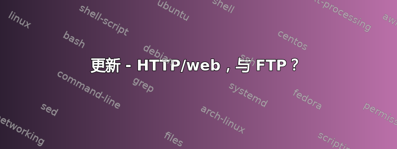 更新 - HTTP/web，与 FTP？