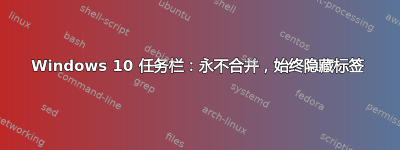 Windows 10 任务栏：永不合并，始终隐藏标签