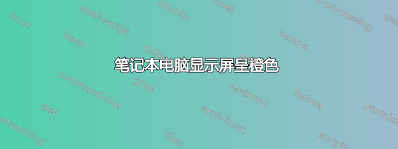 笔记本电脑显示屏呈橙色