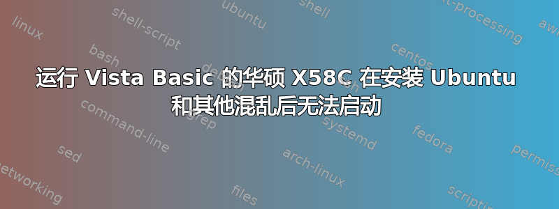 运行 Vista Basic 的华硕 X58C 在安装 Ubuntu 和其他混乱后无法启动