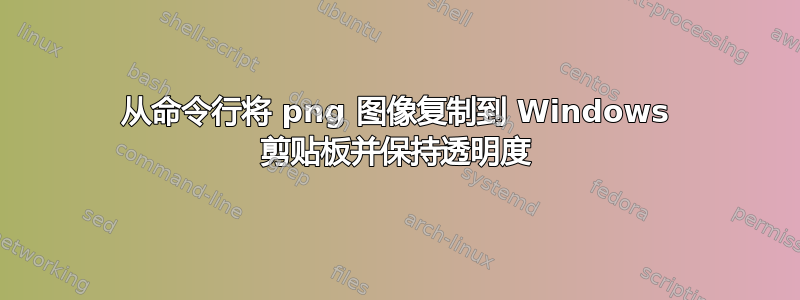 从命令行将 png 图像复制到 Windows 剪贴板并保持透明度