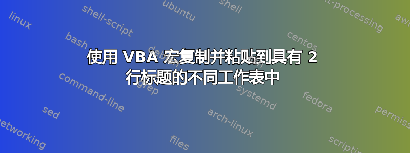 使用 VBA 宏复制并粘贴到具有 2 行标题的不同工作表中