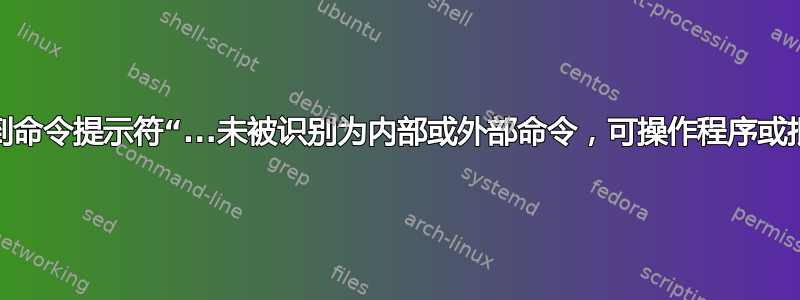 为什么我收到命令提示符“...未被识别为内部或外部命令，可操作程序或批处理文件”