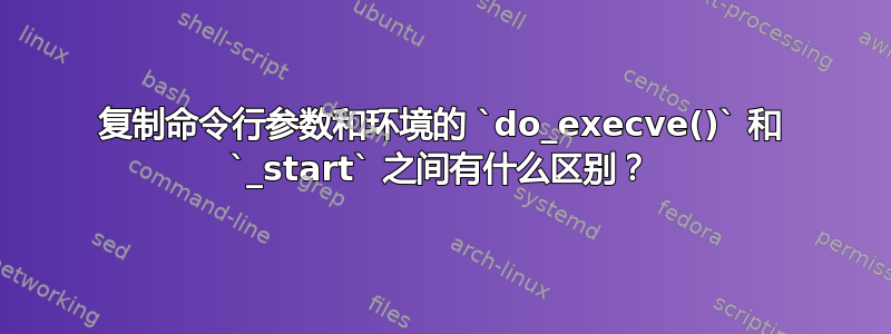 复制命令行参数和环境的 `do_execve()` 和 `_start` 之间有什么区别？