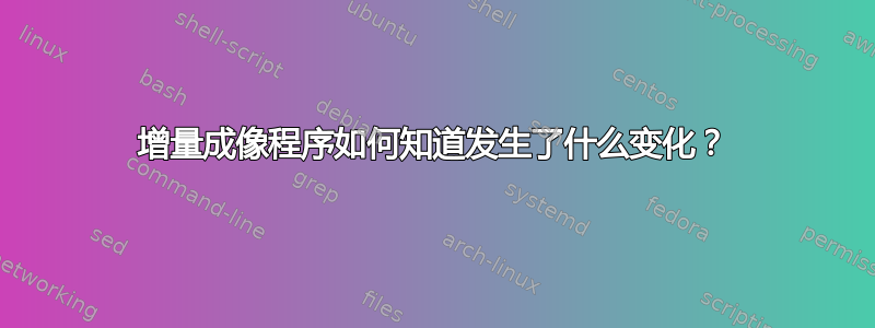 增量成像程序如何知道发生了什么变化？