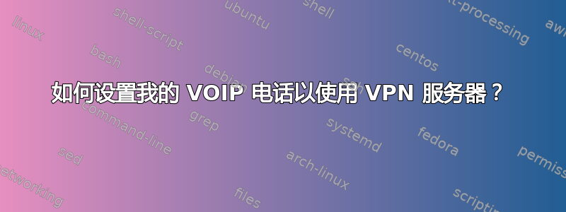 如何设置我的 VOIP 电话以使用 VPN 服务器？