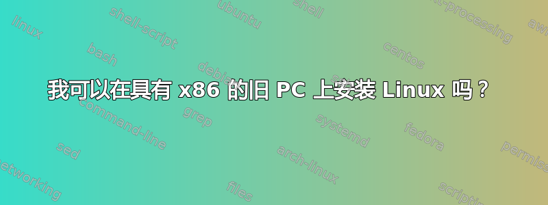 我可以在具有 x86 的旧 PC 上安装 Linux 吗？