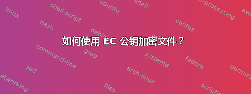 如何使用 EC 公钥加密文件？