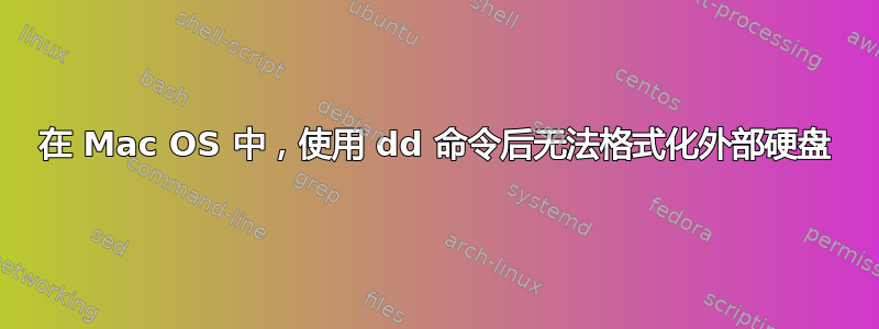 在 Mac OS 中，使用 dd 命令后无法格式化外部硬盘