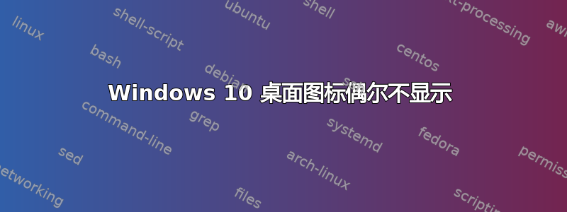 Windows 10 桌面图标偶尔不显示