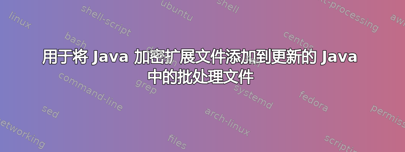 用于将 Java 加密扩展文件添加到更新的 Java 中的批处理文件