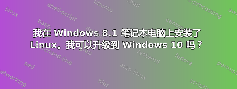 我在 Windows 8.1 笔记本电脑上安装了 Linux。我可以升级到 Windows 10 吗？