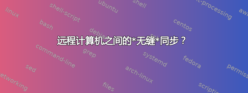 远程计算机之间的*无缝*同步？