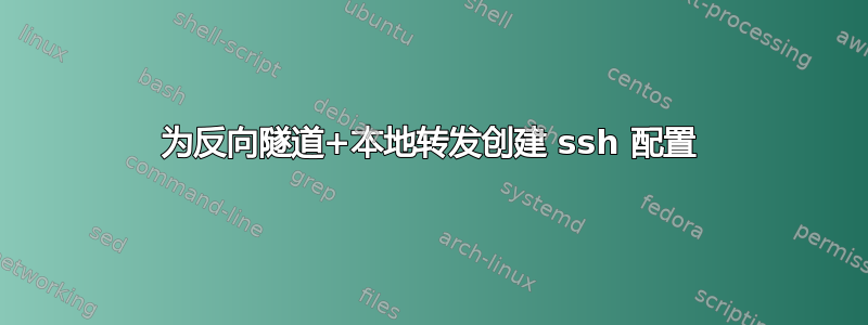 为反向隧道+本地转发创建 ssh 配置