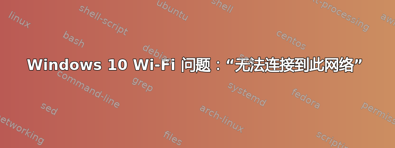 Windows 10 Wi-Fi 问题：“无法连接到此网络”