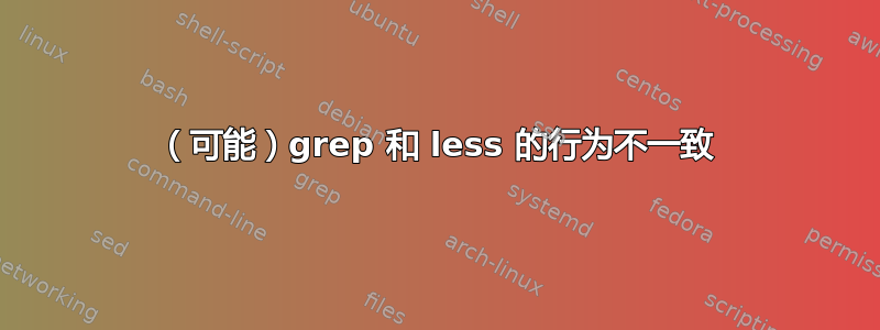 （可能）grep 和 less 的行为不一致