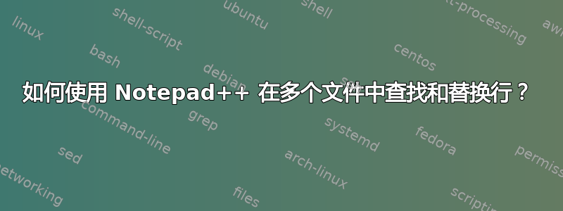 如何使用 Notepad++ 在多个文件中查找和替换行？