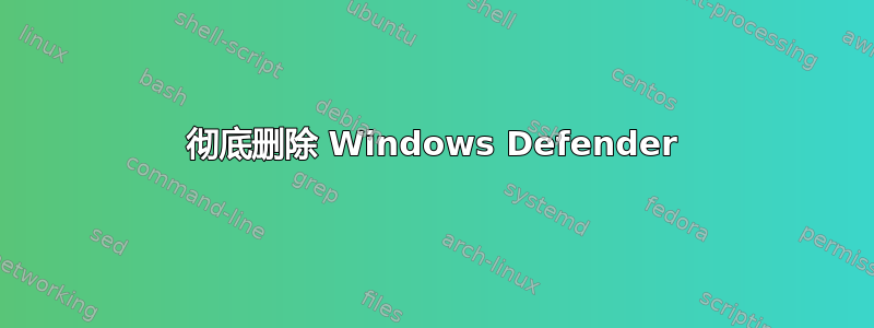 彻底删除 Windows Defender