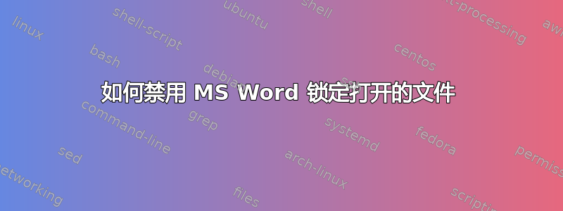 如何禁用 MS Word 锁定打开的文件