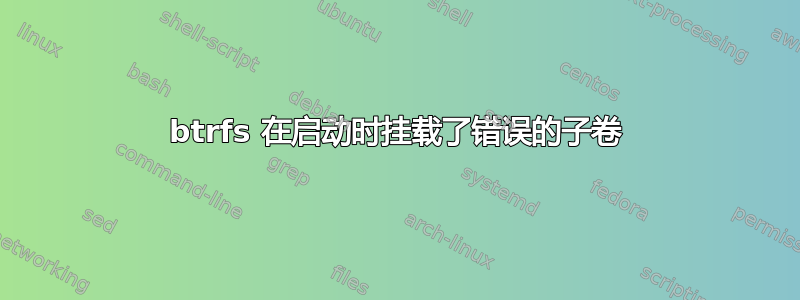 btrfs 在启动时挂载了错误的子卷