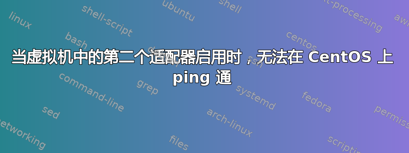 当虚拟机中的第二个适配器启用时，无法在 CentOS 上 ping 通