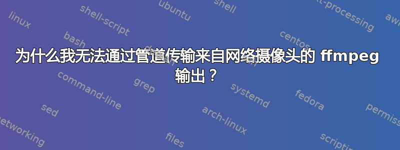 为什么我无法通过管道传输来自网络摄像头的 ffmpeg 输出？