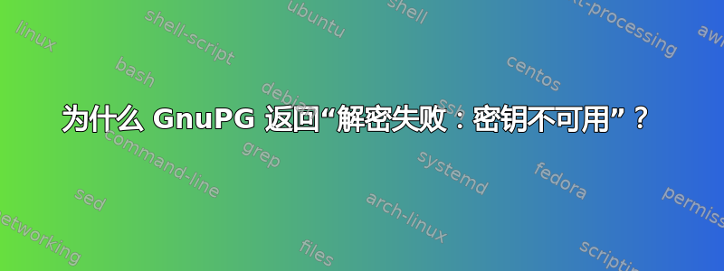 为什么 GnuPG 返回“解密失败：密钥不可用”？