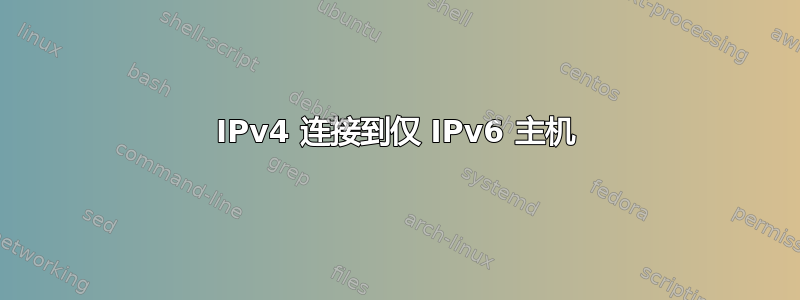 IPv4 连接到仅 IPv6 主机