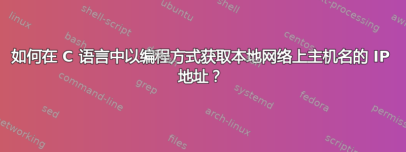 如何在 C 语言中以编程方式获取本地网络上主机名的 IP 地址？