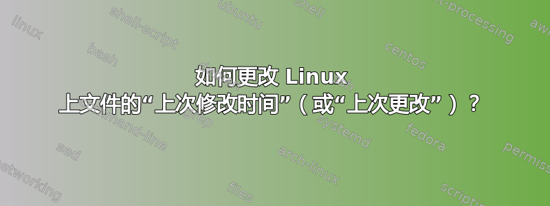 如何更改 Linux 上文件的“上次修改时间”（或“上次更改”）？