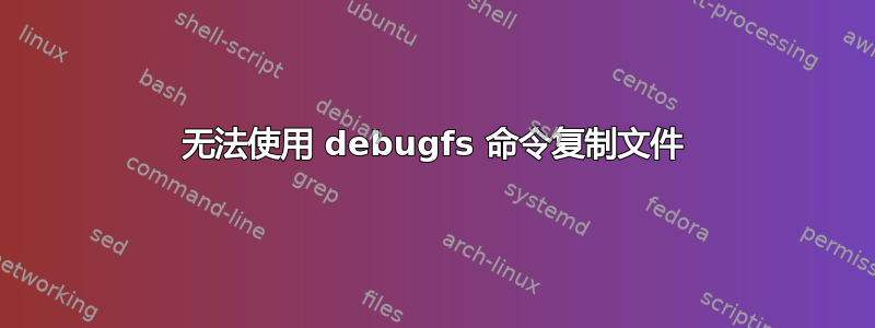 无法使用 debugfs 命令复制文件