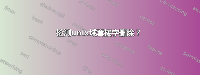 检测unix域套接字删除？