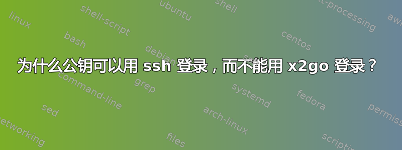 为什么公钥可以用 ssh 登录，而不能用 x2go 登录？