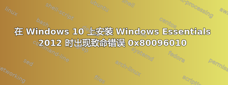 在 Windows 10 上安装 Windows Essentials 2012 时出现致命错误 0x80096010