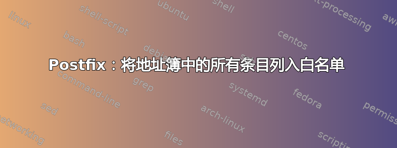 Postfix：将地址簿中的所有条目列入白名单