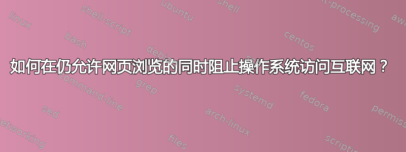 如何在仍允许网页浏览的同时阻止操作系统访问互联网？