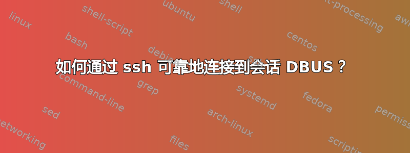 如何通过 ssh 可靠地连接到会话 DBUS？