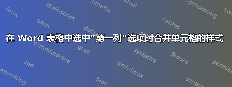 在 Word 表格中选中“第一列”选项时合并单元格的样式