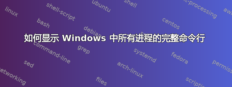 如何显示 Windows 中所有进程的完整命令行