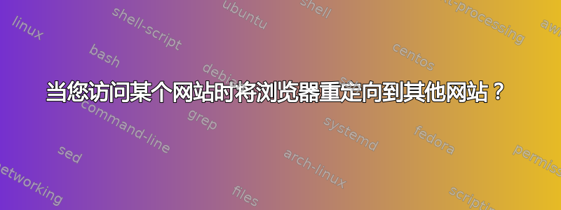 当您访问某个网站时将浏览器重定向到其他网站？