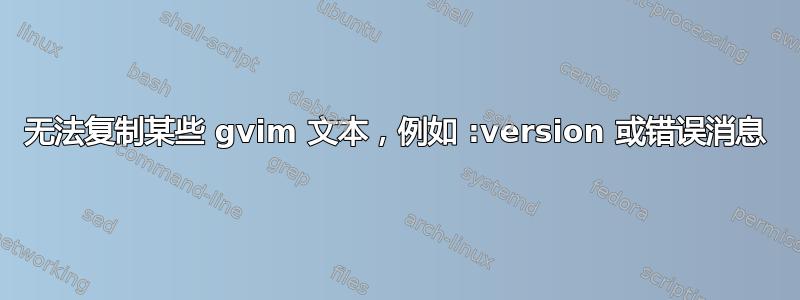 无法复制某些 gvim 文本，例如 :version 或错误消息