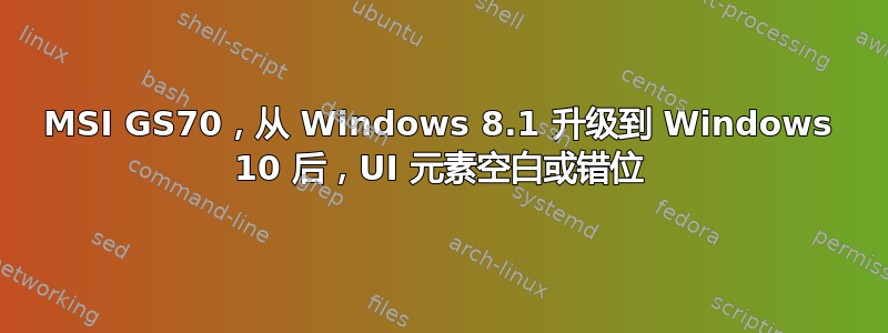 MSI GS70，从 Windows 8.1 升级到 Windows 10 后，UI 元素空白或错位