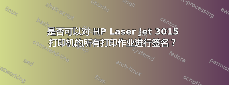 是否可以对 HP Laser Jet 3015 打印机的所有打印作业进行签名？